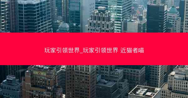 玩家引领世界_玩家引领世界 近猫者喵