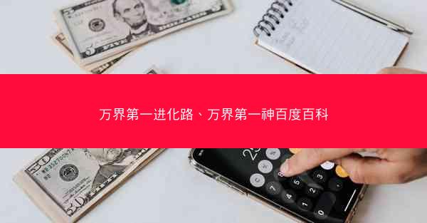 万界第一进化路、万界第一神百度百科