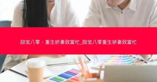甜宠八零，重生娇妻致富忙_甜宠八零重生骄妻致富忙