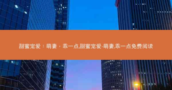 甜蜜宠爱：萌妻，乖一点,甜蜜宠爱-萌妻,乖一点免费阅读