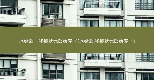 退婚后，我被状元郎娇宠了(退婚后,我被状元郎娇宠了)