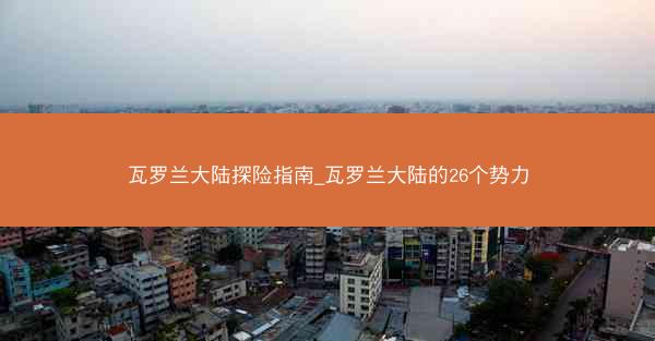 瓦罗兰大陆探险指南_瓦罗兰大陆的26个势力