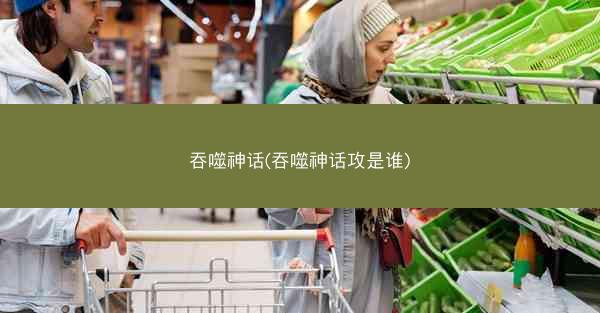 吞噬神话(吞噬神话攻是谁)