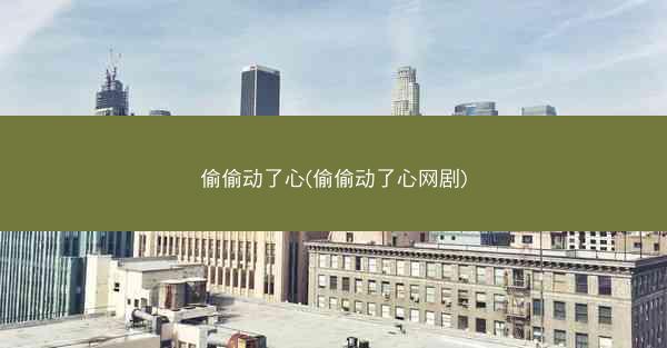 偷偷动了心(偷偷动了心网剧)