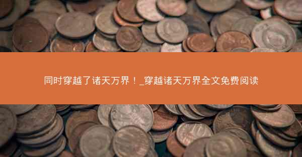 同时穿越了诸天万界！_穿越诸天万界全文免费阅读