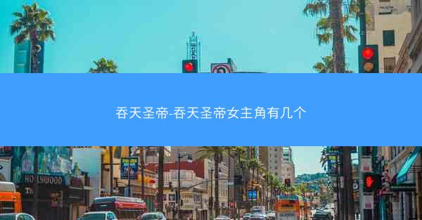 吞天圣帝-吞天圣帝女主角有几个