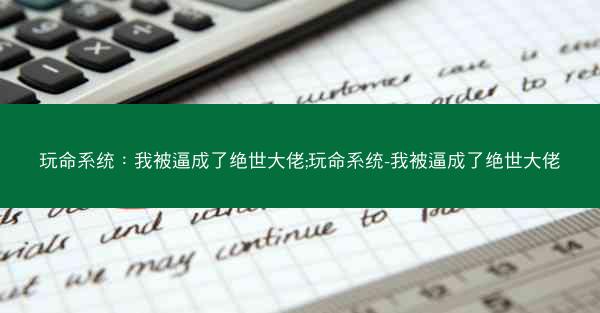 玩命系统：我被逼成了绝世大佬;玩命系统-我被逼成了绝世大佬