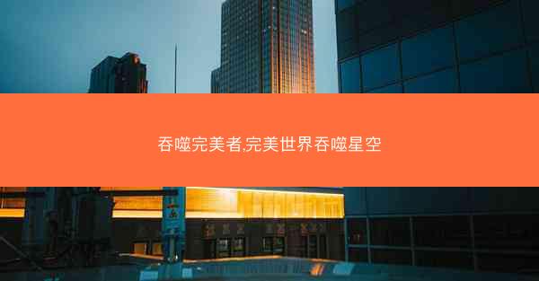 吞噬完美者,完美世界吞噬星空