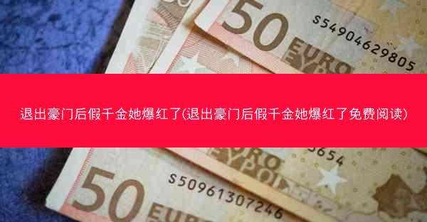 退出豪门后假千金她爆红了(退出豪门后假千金她爆红了免费阅读)
