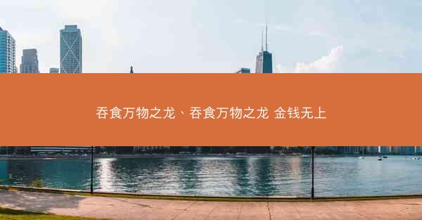 吞食万物之龙、吞食万物之龙 金钱无上