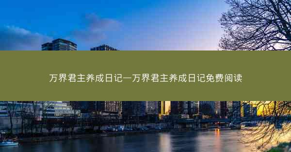 万界君主养成日记—万界君主养成日记免费阅读
