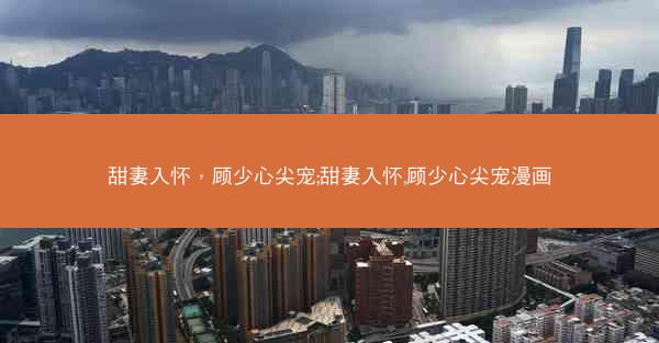 甜妻入怀，顾少心尖宠;甜妻入怀,顾少心尖宠漫画