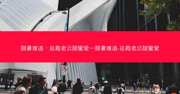 甜妻难追：总裁老公甜蜜爱—甜妻难追-总裁老公甜蜜爱