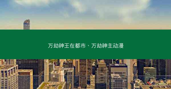 万劫神王在都市、万劫神主动漫
