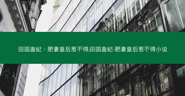 田园蛊妃：肥妻皇后惹不得;田园蛊妃-肥妻皇后惹不得小说