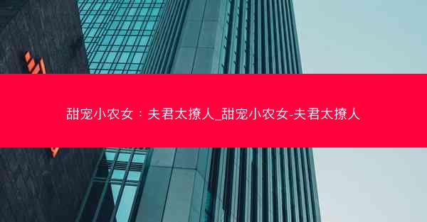 甜宠小农女：夫君太撩人_甜宠小农女-夫君太撩人