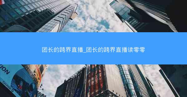 团长的跨界直播_团长的跨界直播读零零