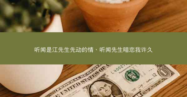 听闻是江先生先动的情、听闻先生暗恋我许久