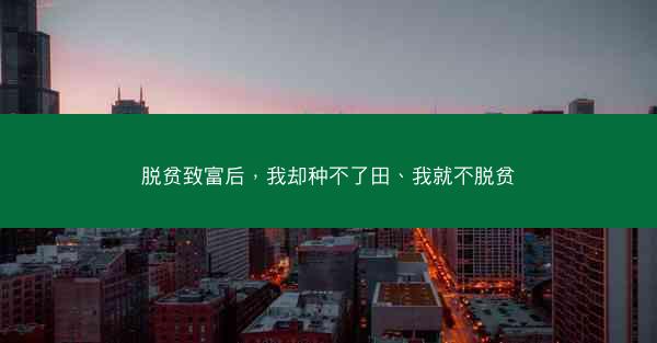 脱贫致富后，我却种不了田、我就不脱贫