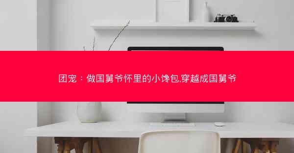 团宠：做国舅爷怀里的小馋包,穿越成国舅爷