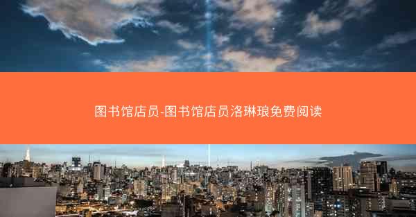 图书馆店员-图书馆店员洛琳琅免费阅读