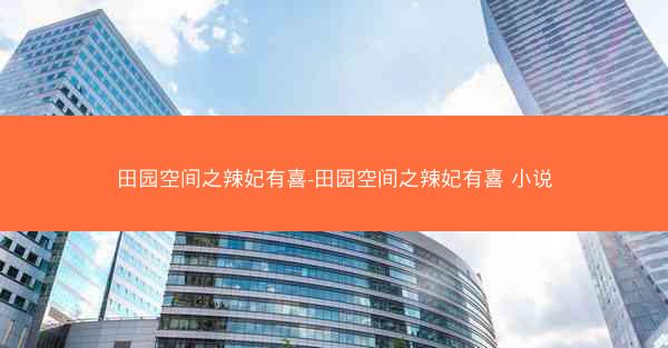 田园空间之辣妃有喜-田园空间之辣妃有喜 小说
