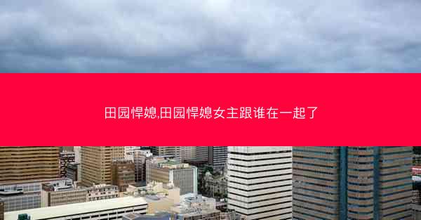 田园悍媳,田园悍媳女主跟谁在一起了