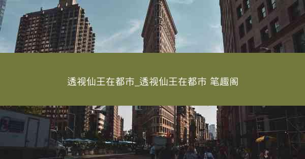 透视仙王在都市_透视仙王在都市 笔趣阁