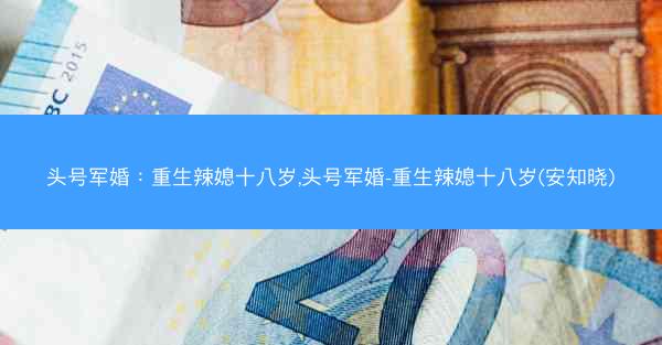 头号军婚：重生辣媳十八岁,头号军婚-重生辣媳十八岁(安知晓)