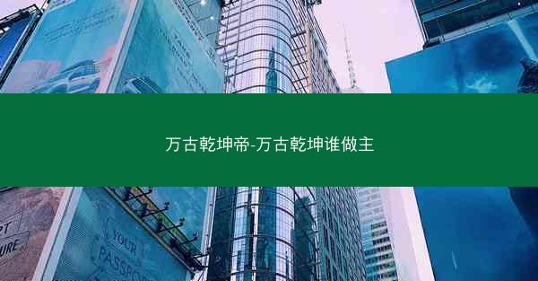 万古乾坤帝-万古乾坤谁做主