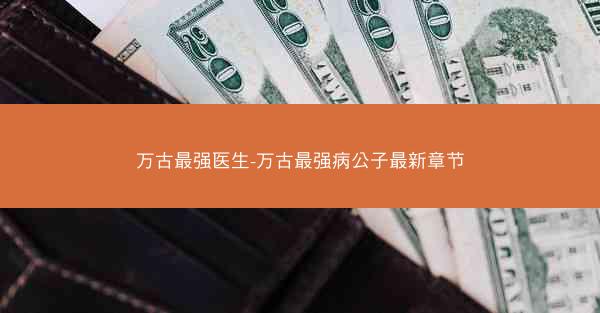 万古最强医生-万古最强病公子最新章节