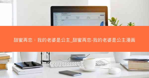 甜蜜再恋：我的老婆是公主_甜蜜再恋-我的老婆是公主漫画