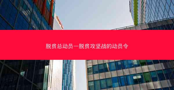 脱贫总动员—脱贫攻坚战的动员令