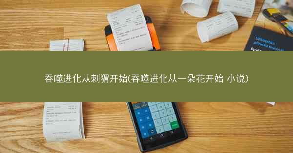吞噬进化从刺猬开始(吞噬进化从一朵花开始 小说)