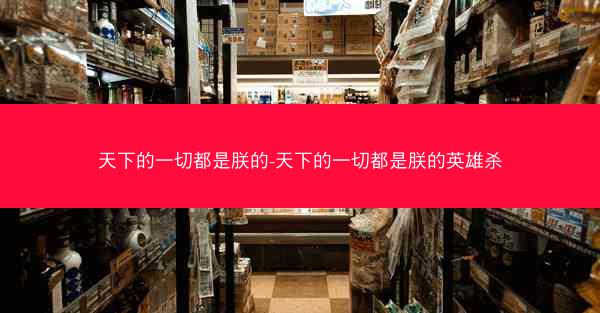 天下的一切都是朕的-天下的一切都是朕的英雄杀
