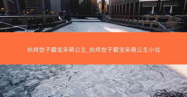 纨绔世子霸宠呆萌公主_纨绔世子霸宠呆萌公主小说