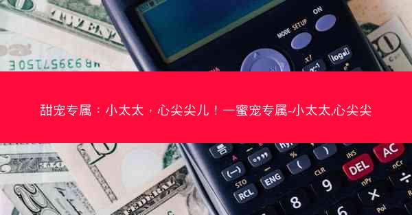 甜宠专属：小太太，心尖尖儿！—蜜宠专属-小太太,心尖尖