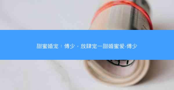 甜蜜婚宠：傅少，放肆宠—甜婚蜜爱-傅少