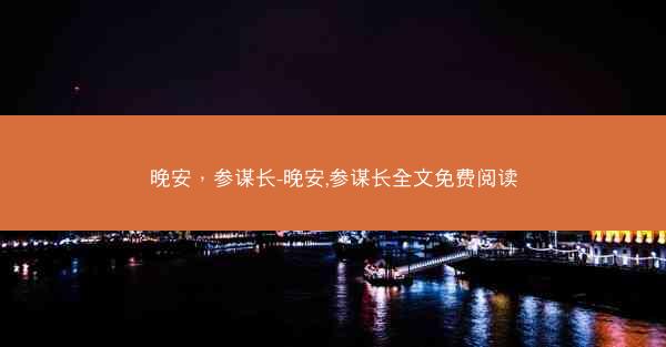 晚安，参谋长-晚安,参谋长全文免费阅读