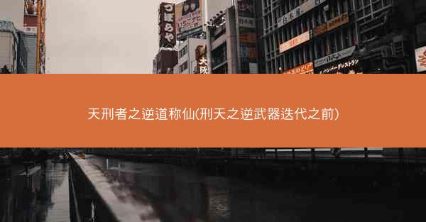 天刑者之逆道称仙(刑天之逆武器迭代之前)