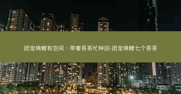 团宠锦鲤有空间：带着哥哥忙种田-团宠锦鲤七个哥哥