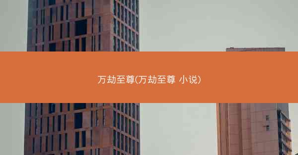 万劫至尊(万劫至尊 小说)