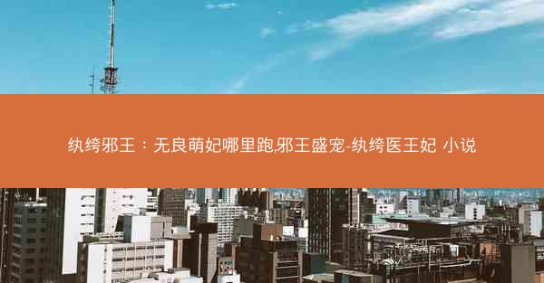 纨绔邪王：无良萌妃哪里跑,邪王盛宠-纨绔医王妃 小说