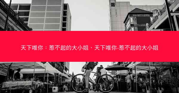 天下唯你：惹不起的大小姐、天下唯你-惹不起的大小姐