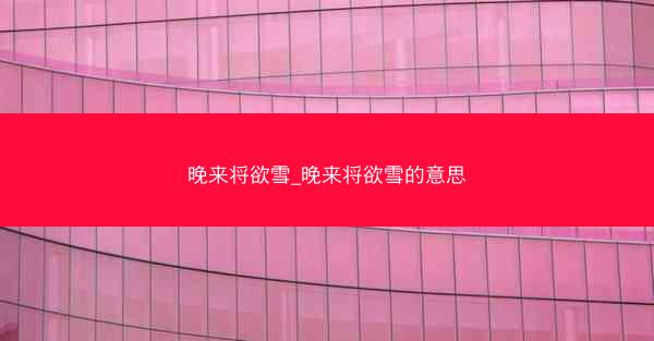 晚来将欲雪_晚来将欲雪的意思