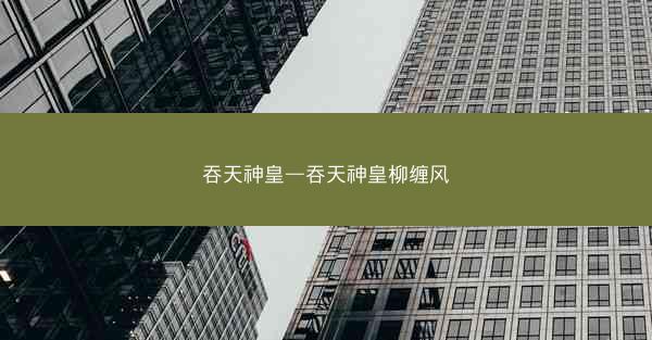 吞天神皇—吞天神皇柳缠风
