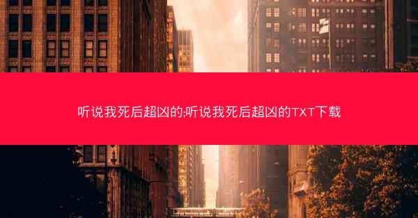 听说我死后超凶的;听说我死后超凶的TXT下载