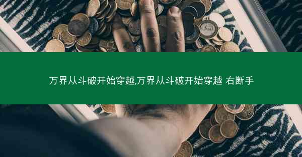 万界从斗破开始穿越,万界从斗破开始穿越 右断手