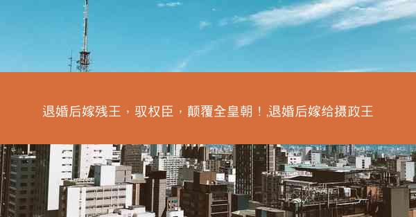 退婚后嫁残王，驭权臣，颠覆全皇朝！,退婚后嫁给摄政王