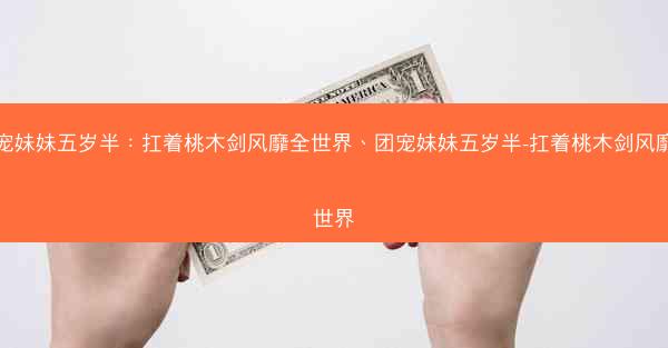 团宠妹妹五岁半：扛着桃木剑风靡全世界、团宠妹妹五岁半-扛着桃木剑风靡全世界